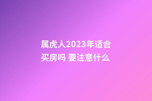 属虎人2023年适合买房吗 要注意什么
